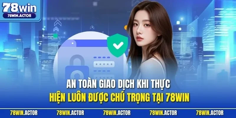 An toàn giao dịch khi thực hiện luôn được chú trọng tại 78WIN
