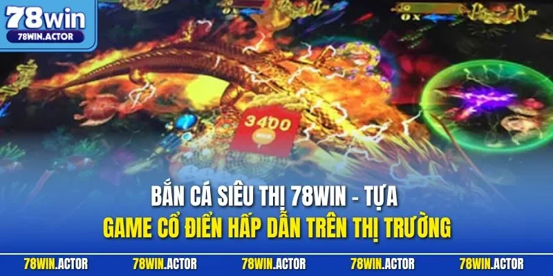 Bắn cá siêu thị 78WIN - Tựa game cổ điển hấp dẫn trên thị trường