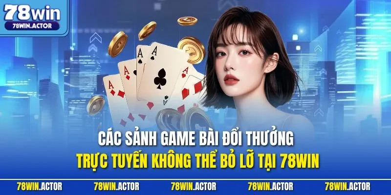 Các sảnh game bài đổi thưởng trực tuyến không thể bỏ lỡ tại 78WIN