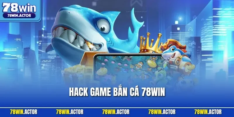 Hack Game Bắn Cá 78WIN - Tuyệt Chiêu Chiến Thắng Siêu Dễ