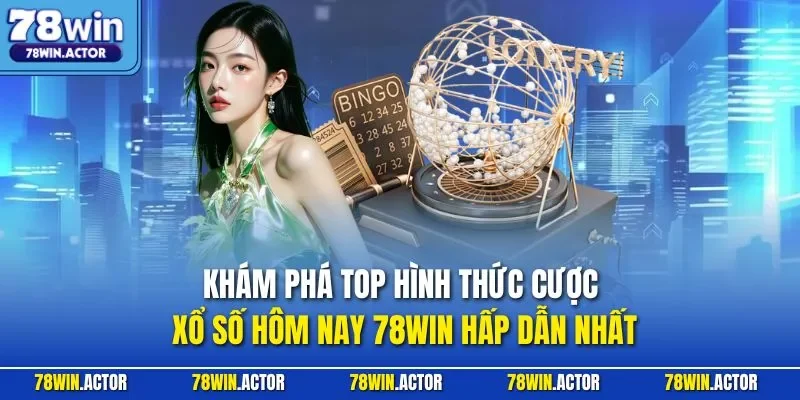 Khám phá top hình thức cược xổ số hôm nay 78WIN hấp dẫn nhất