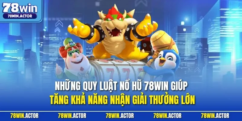 Những quy luật nổ hũ 78WIN giúp tăng khả năng nhận giải thưởng lớn